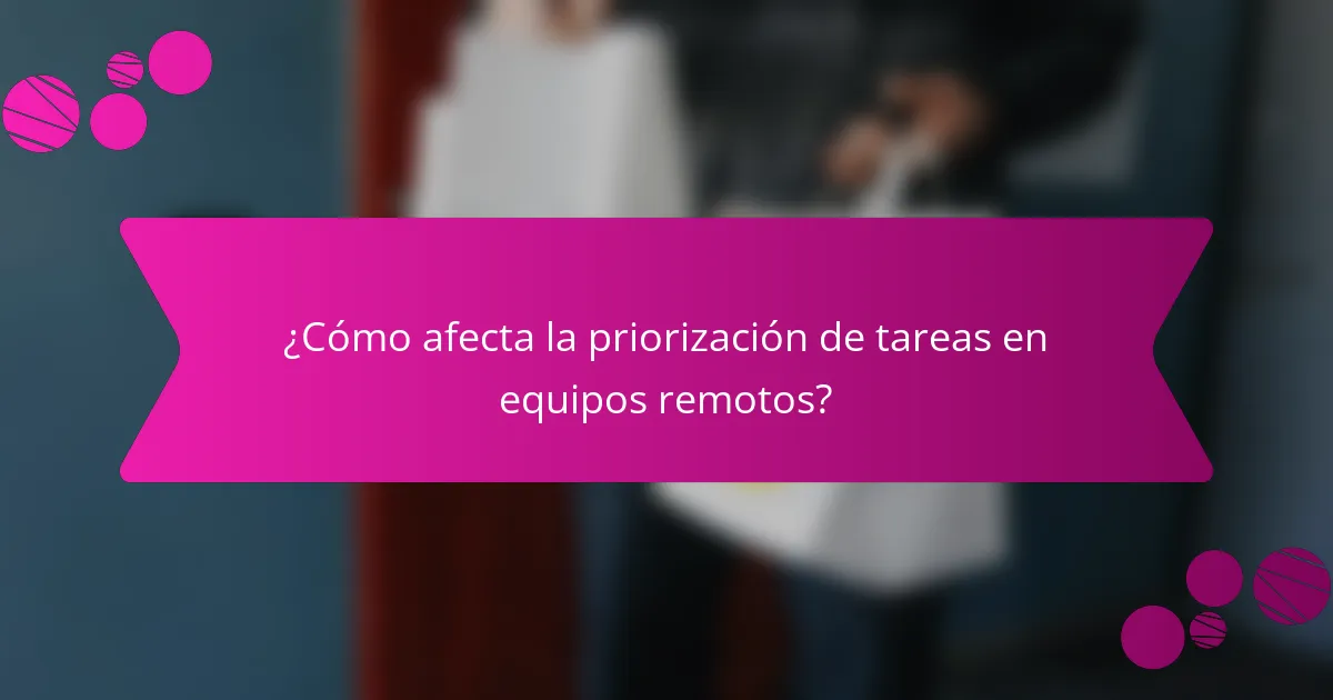 ¿Cómo afecta la priorización de tareas en equipos remotos?