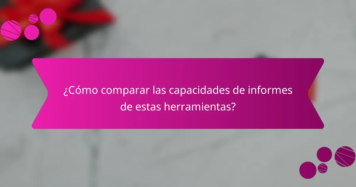¿Cómo comparar las capacidades de informes de estas herramientas?