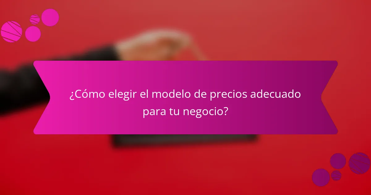 ¿Cómo elegir el modelo de precios adecuado para tu negocio?