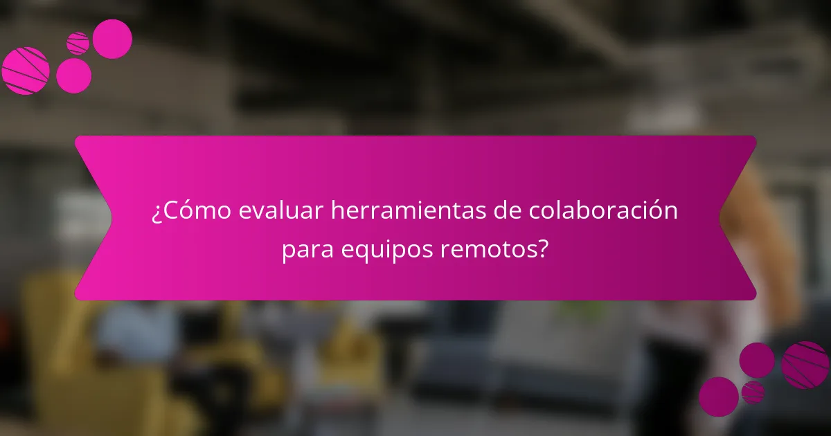 ¿Cómo evaluar herramientas de colaboración para equipos remotos?