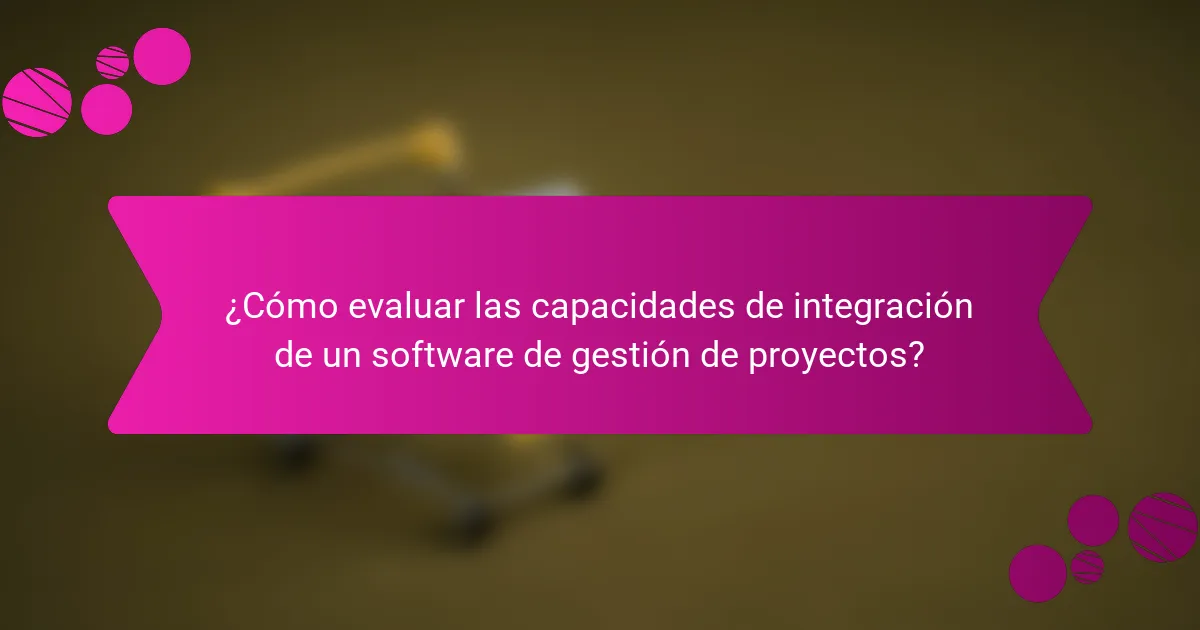 ¿Cómo evaluar las capacidades de integración de un software de gestión de proyectos?