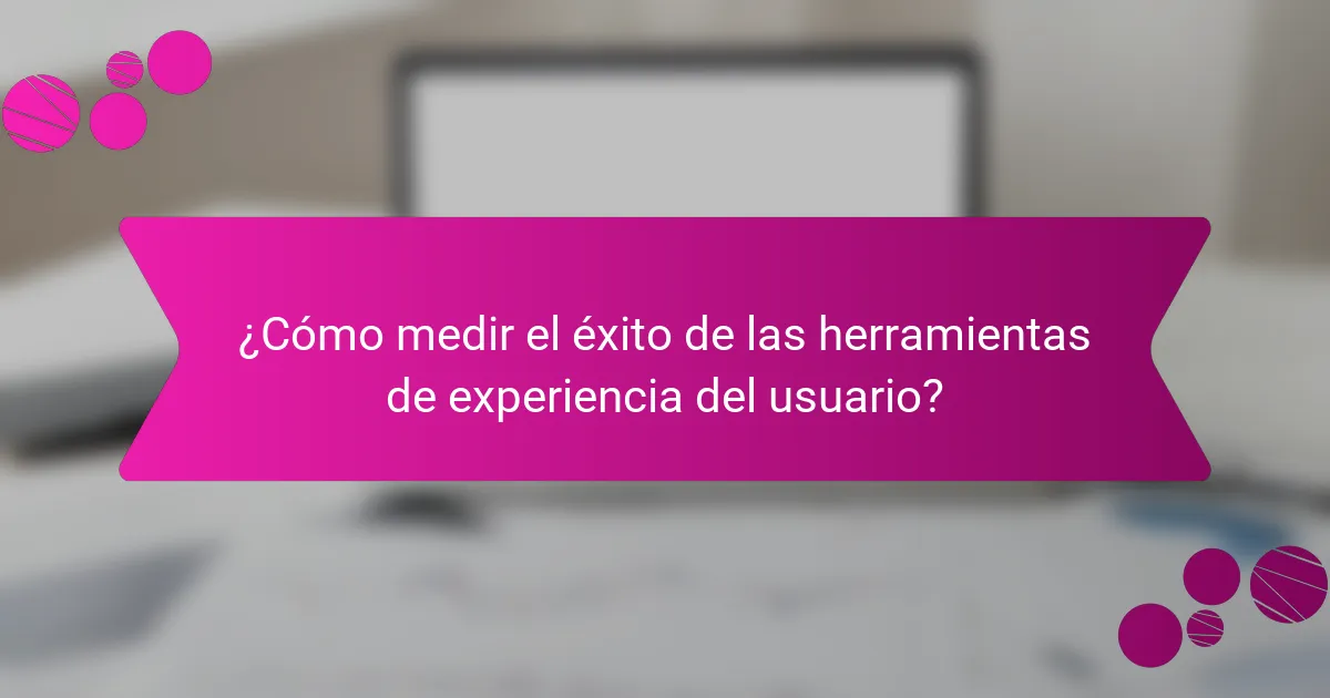 ¿Cómo medir el éxito de las herramientas de experiencia del usuario?