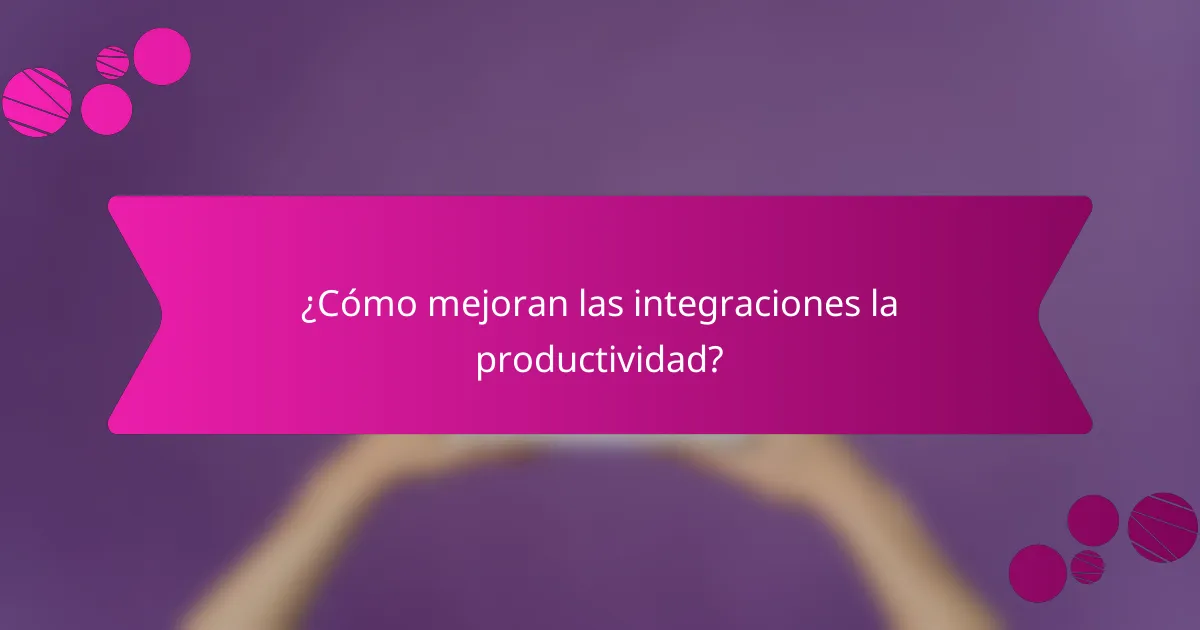 ¿Cómo mejoran las integraciones la productividad?