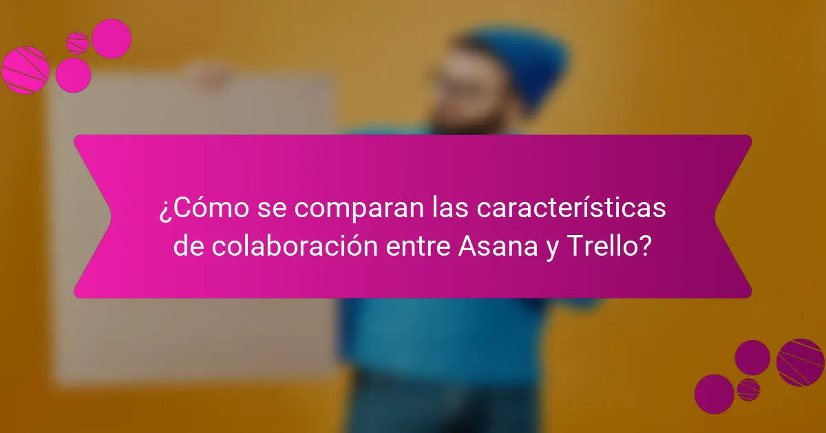 ¿Cómo se comparan las características de colaboración entre Asana y Trello?