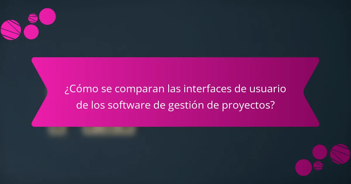 ¿Cómo se comparan las interfaces de usuario de los software de gestión de proyectos?
