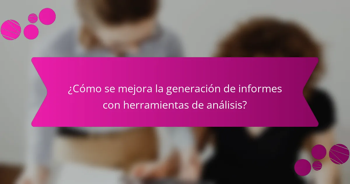 ¿Cómo se mejora la generación de informes con herramientas de análisis?