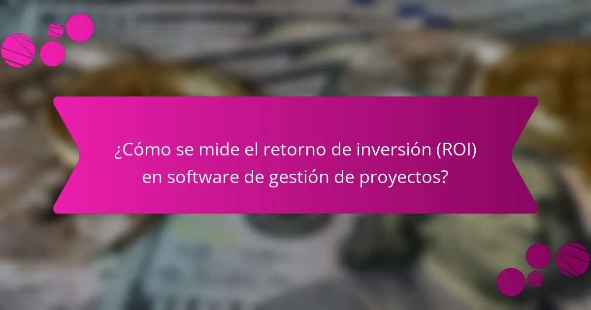 ¿Cómo se mide el retorno de inversión (ROI) en software de gestión de proyectos?