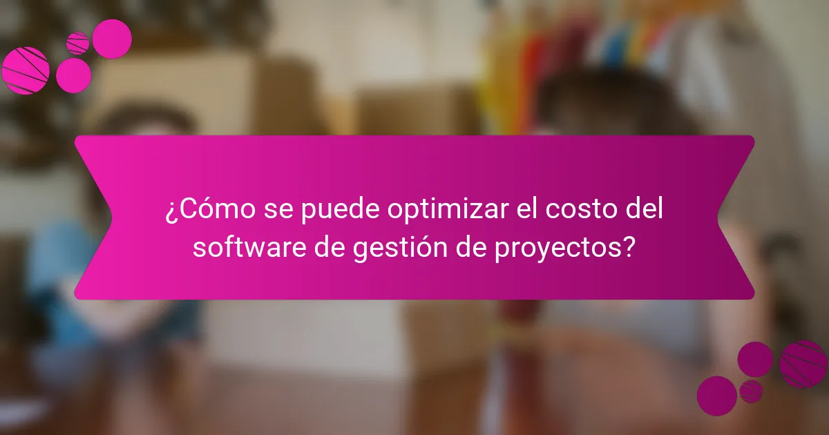 ¿Cómo se puede optimizar el costo del software de gestión de proyectos?