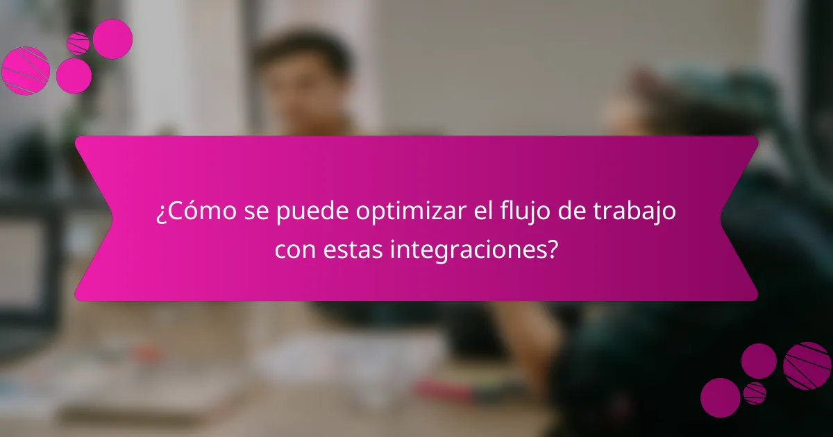 ¿Cómo se puede optimizar el flujo de trabajo con estas integraciones?