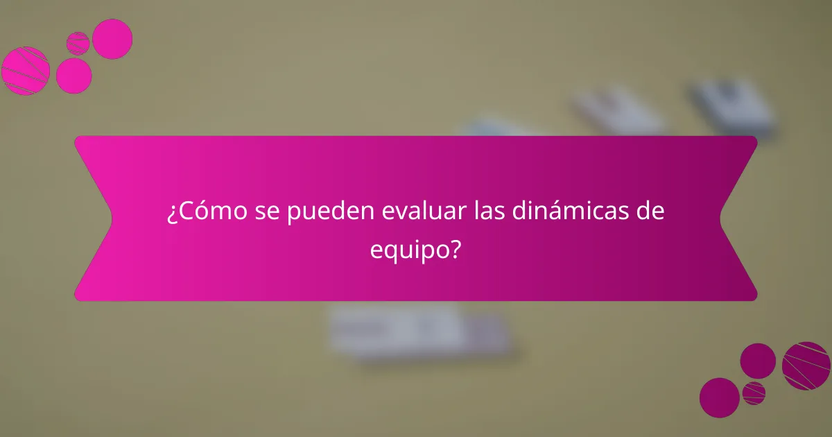 ¿Cómo se pueden evaluar las dinámicas de equipo?
