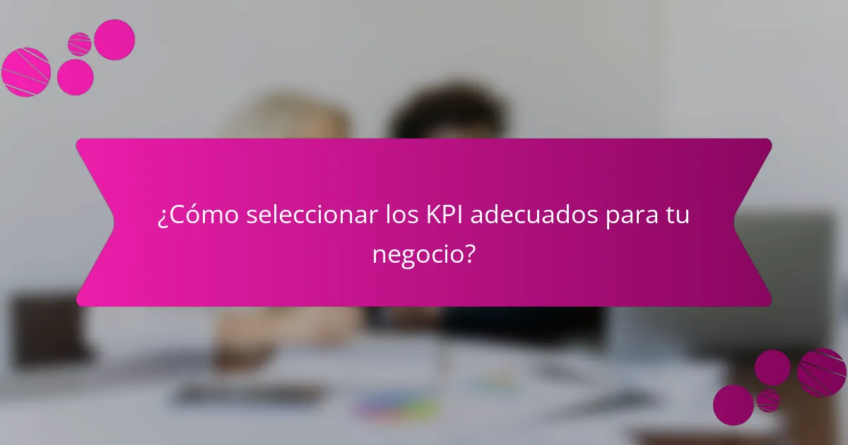 ¿Cómo seleccionar los KPI adecuados para tu negocio?