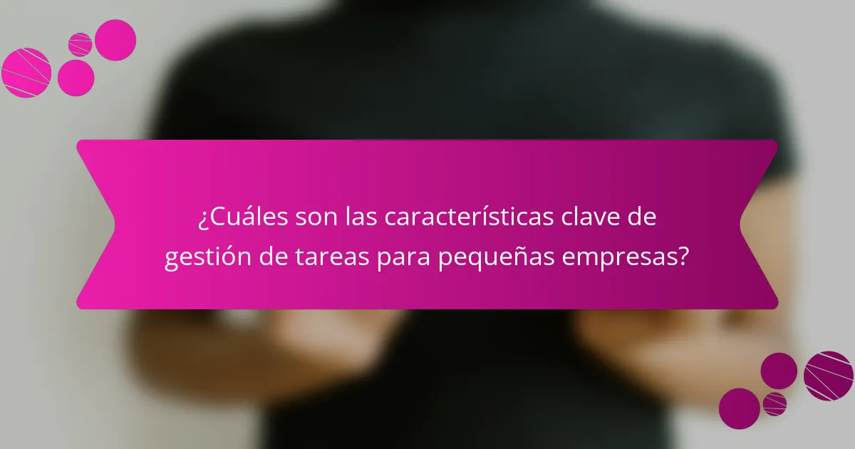 ¿Cuáles son las características clave de gestión de tareas para pequeñas empresas?