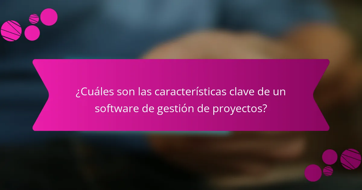 ¿Cuáles son las características clave de un software de gestión de proyectos?