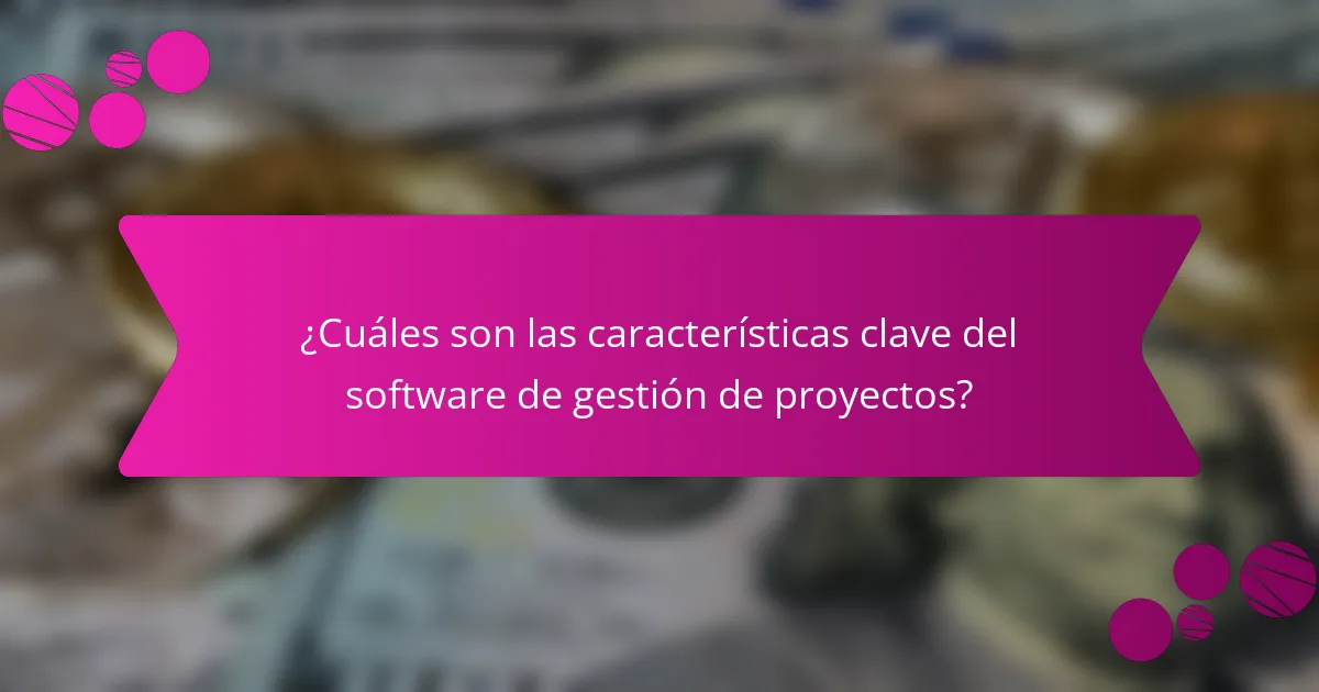 ¿Cuáles son las características clave del software de gestión de proyectos?
