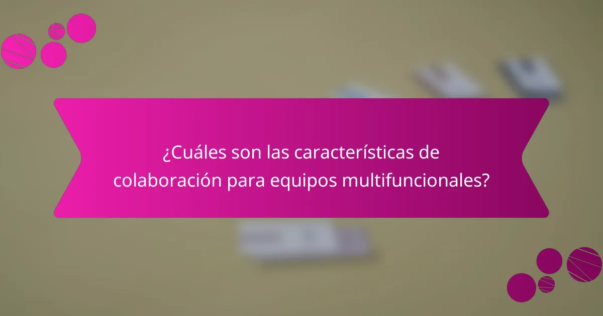 ¿Cuáles son las características de colaboración para equipos multifuncionales?