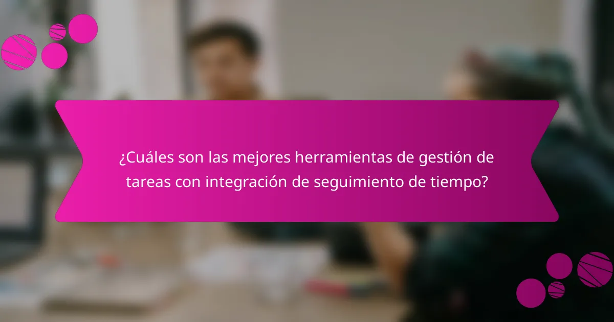 ¿Cuáles son las mejores herramientas de gestión de tareas con integración de seguimiento de tiempo?