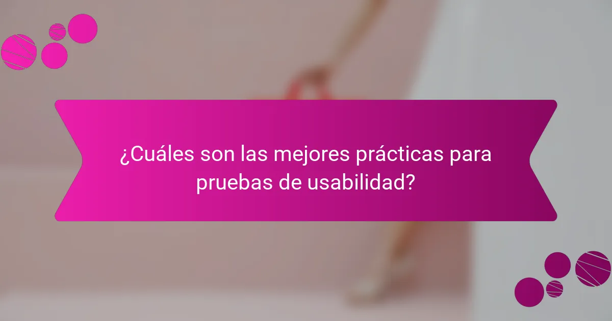 ¿Cuáles son las mejores prácticas para pruebas de usabilidad?