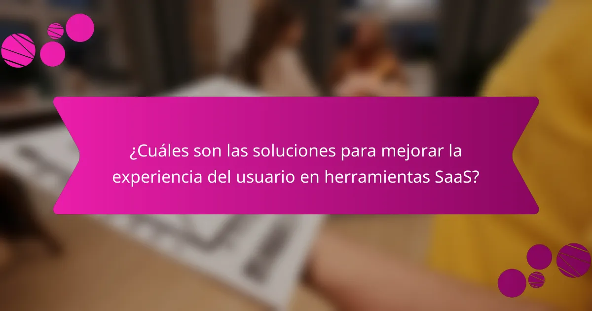 ¿Cuáles son las soluciones para mejorar la experiencia del usuario en herramientas SaaS?