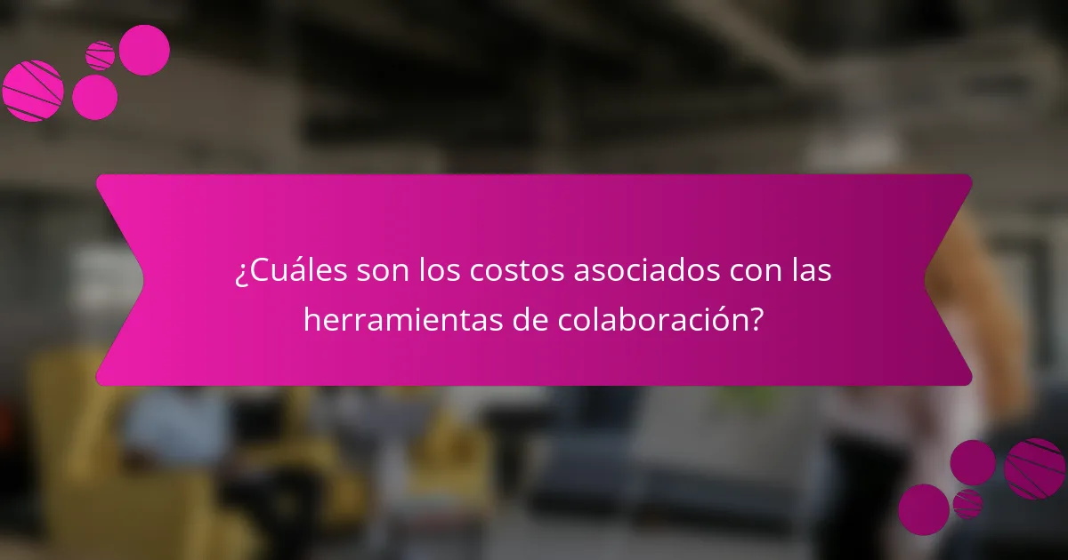 ¿Cuáles son los costos asociados con las herramientas de colaboración?