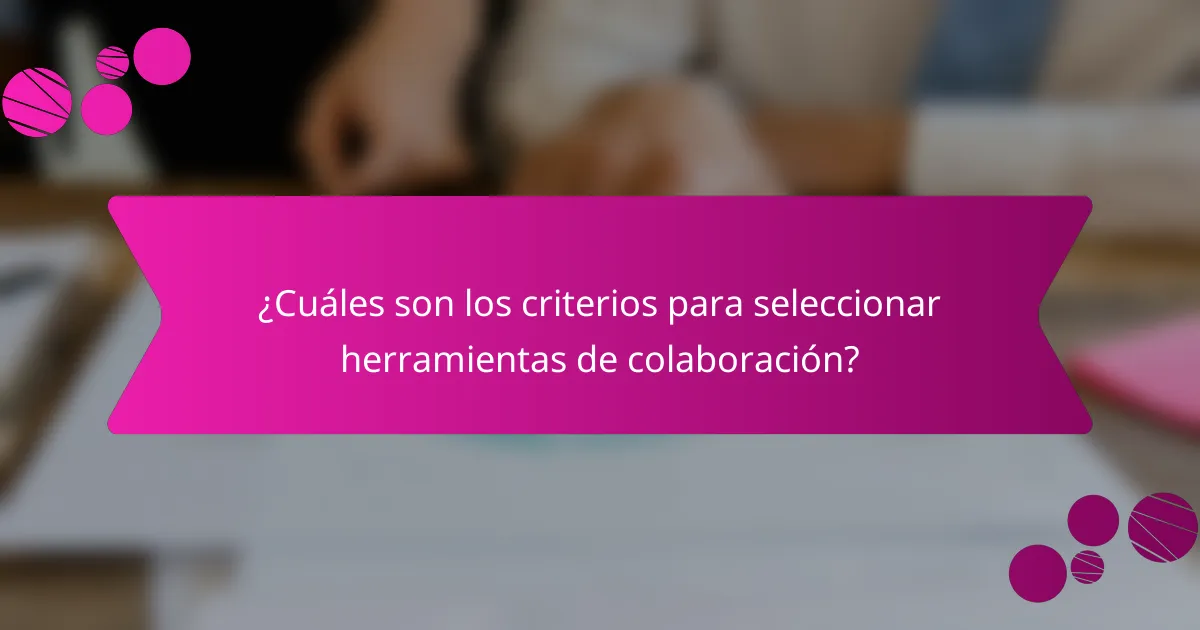 ¿Cuáles son los criterios para seleccionar herramientas de colaboración?