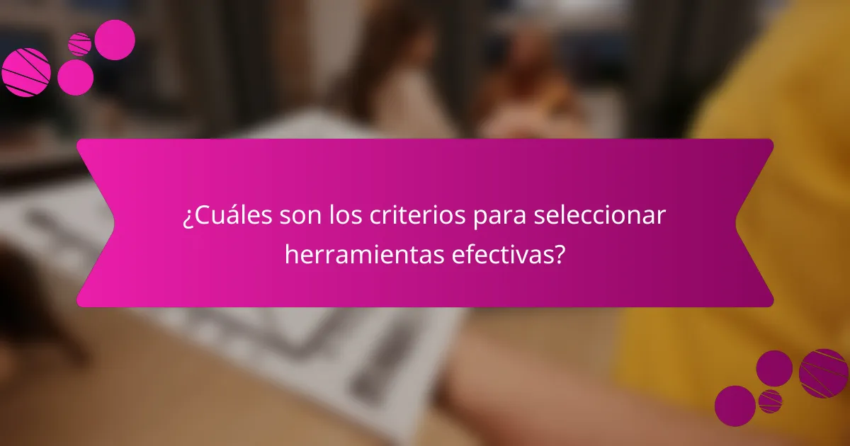 ¿Cuáles son los criterios para seleccionar herramientas efectivas?