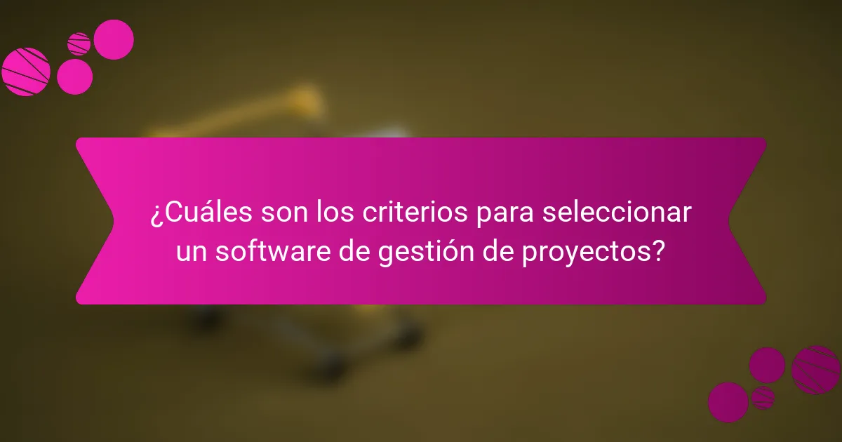 ¿Cuáles son los criterios para seleccionar un software de gestión de proyectos?