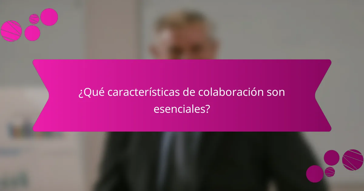 ¿Qué características de colaboración son esenciales?
