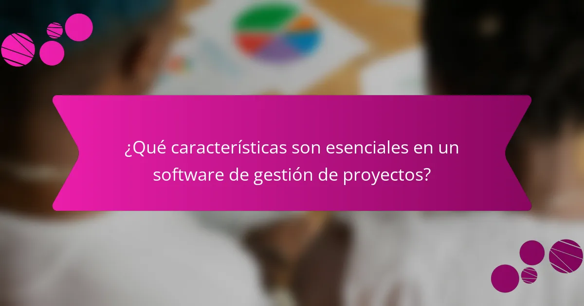 ¿Qué características son esenciales en un software de gestión de proyectos?