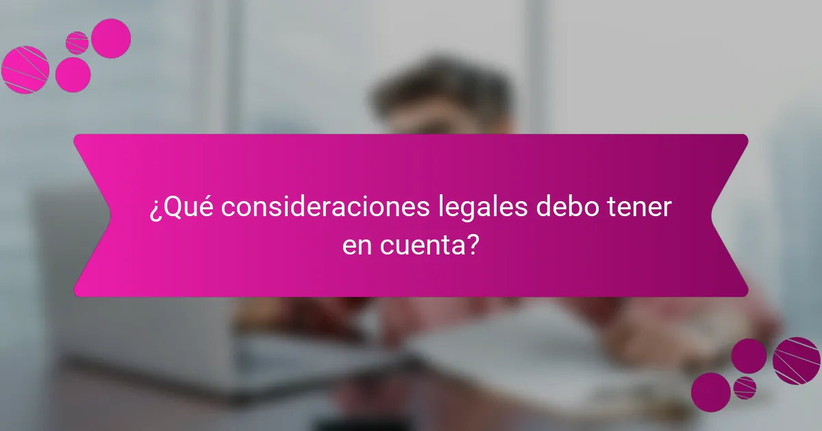 ¿Qué consideraciones legales debo tener en cuenta?
