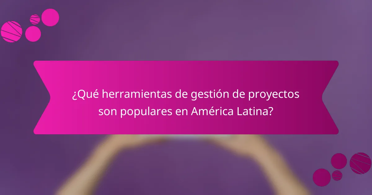 ¿Qué herramientas de gestión de proyectos son populares en América Latina?