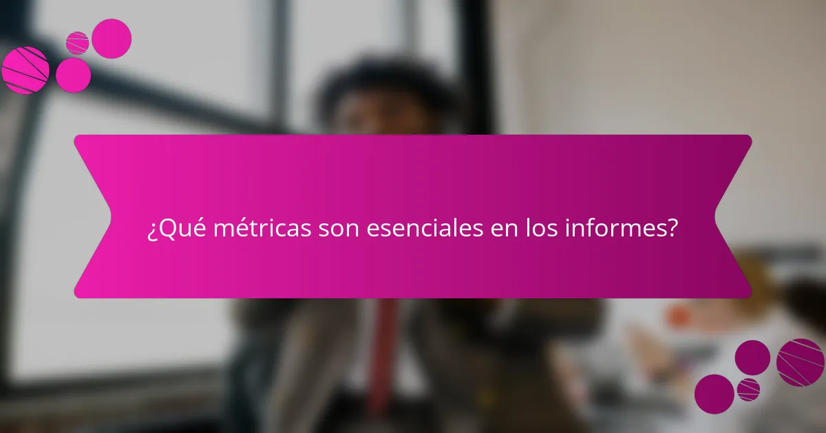 ¿Qué métricas son esenciales en los informes?