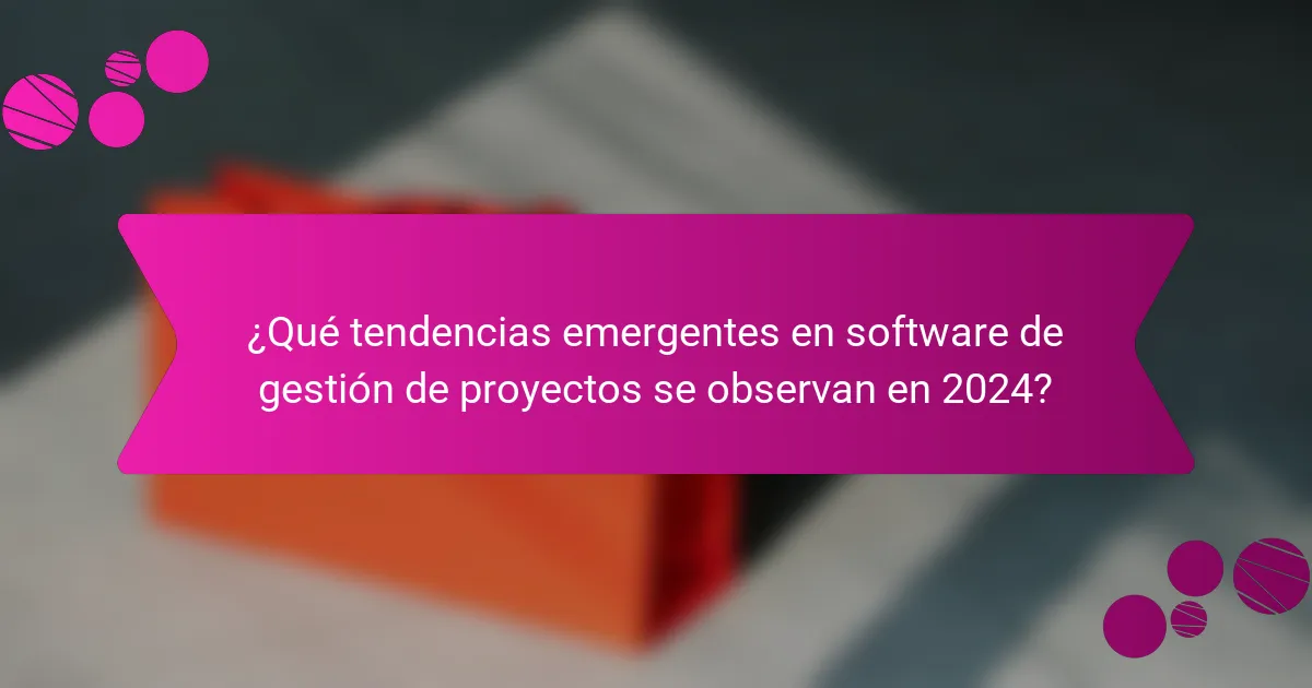 ¿Qué tendencias emergentes en software de gestión de proyectos se observan en 2024?